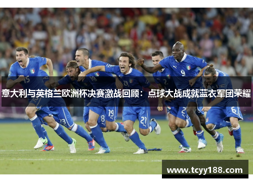 意大利与英格兰欧洲杯决赛激战回顾：点球大战成就蓝衣军团荣耀