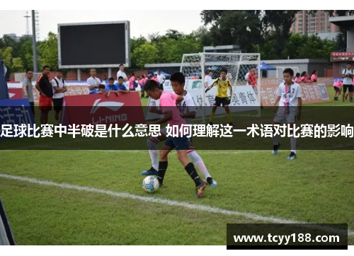 足球比赛中半破是什么意思 如何理解这一术语对比赛的影响