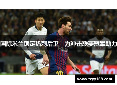 国际米兰锁定热刺后卫，为冲击联赛冠军助力