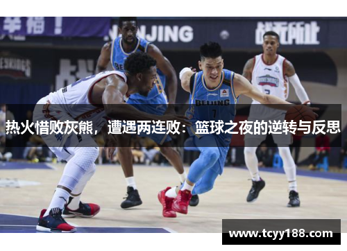 热火惜败灰熊，遭遇两连败：篮球之夜的逆转与反思