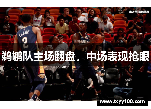 鹈鹕队主场翻盘，中场表现抢眼