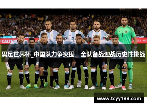 男足世界杯_中国队力争突围，全队备战迎战历史性挑战