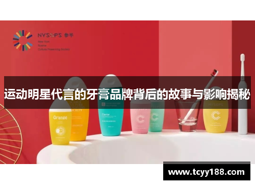 运动明星代言的牙膏品牌背后的故事与影响揭秘
