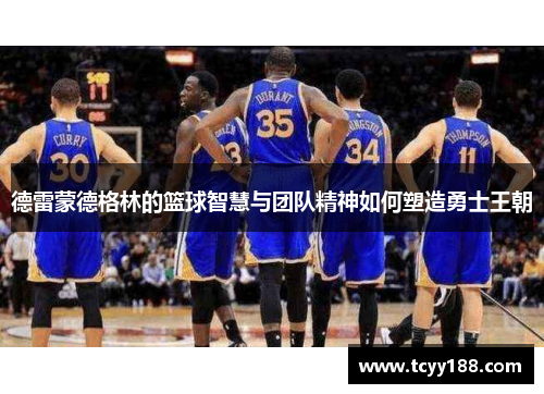 德雷蒙德格林的篮球智慧与团队精神如何塑造勇士王朝