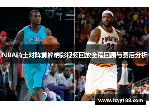 NBA骑士对阵黄蜂精彩视频回放全程回顾与赛后分析