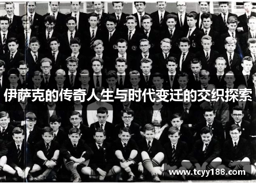 伊萨克的传奇人生与时代变迁的交织探索