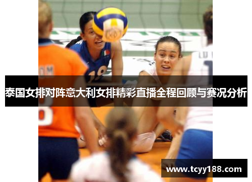 泰国女排对阵意大利女排精彩直播全程回顾与赛况分析