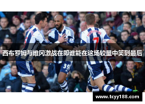 西布罗姆与维冈激战在即谁能在这场较量中笑到最后