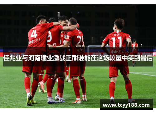 佳兆业与河南建业激战正酣谁能在这场较量中笑到最后