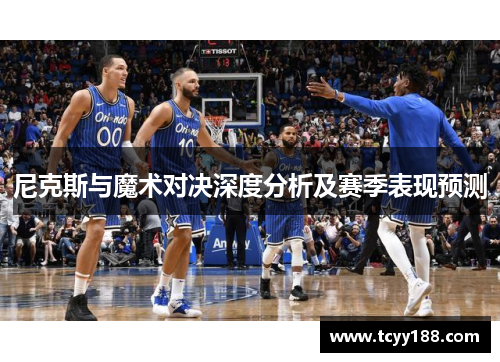 尼克斯与魔术对决深度分析及赛季表现预测