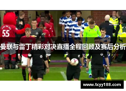 曼联与雷丁精彩对决直播全程回顾及赛后分析